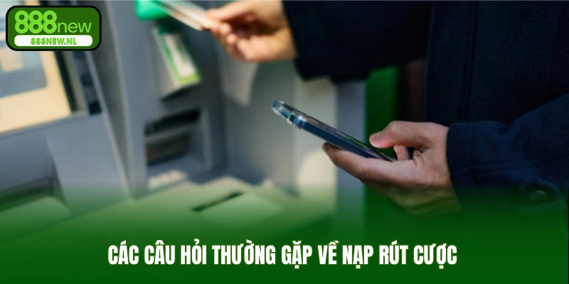 Các câu hỏi thường gặp về nạp rút cược